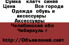 Сумка - клатч, синяя › Цена ­ 2 500 - Все города Одежда, обувь и аксессуары » Аксессуары   . Челябинская обл.,Чебаркуль г.